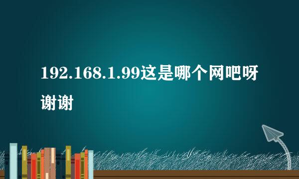 192.168.1.99这是哪个网吧呀谢谢