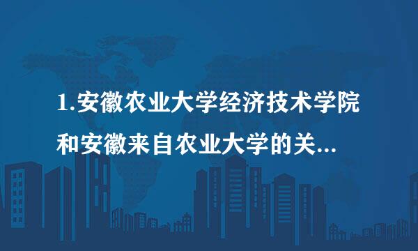 1.安徽农业大学经济技术学院和安徽来自农业大学的关系2.安农大经济技术学院怎么样3.其中英语专业咋样