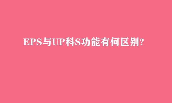 EPS与UP科S功能有何区别?