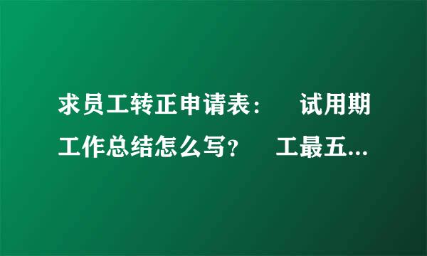 求员工转正申请表： 试用期工作总结怎么写？ 工最五使轴状鸡广众作中“存在不足与改进方向”怎么写 求求大家了