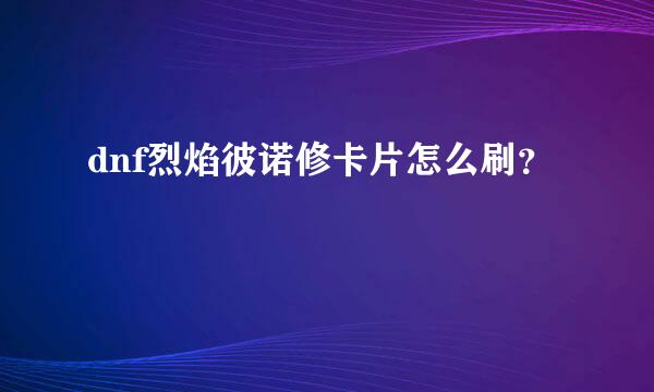 dnf烈焰彼诺修卡片怎么刷？