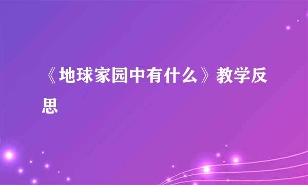 《地球家园中有什么》教学反思