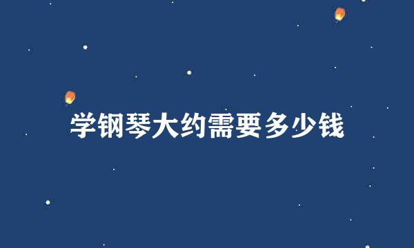 学钢琴大约需要多少钱