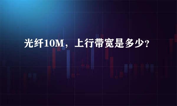 光纤10M，上行带宽是多少？