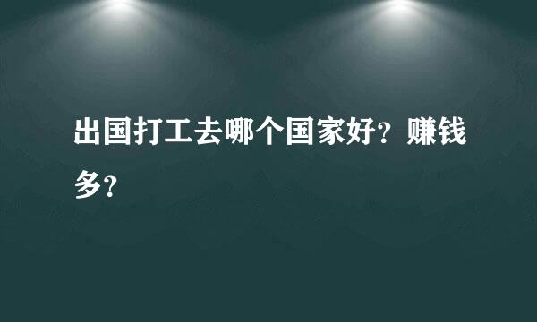 出国打工去哪个国家好？赚钱多？