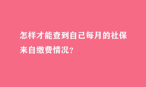 怎样才能查到自己每月的社保来自缴费情况？