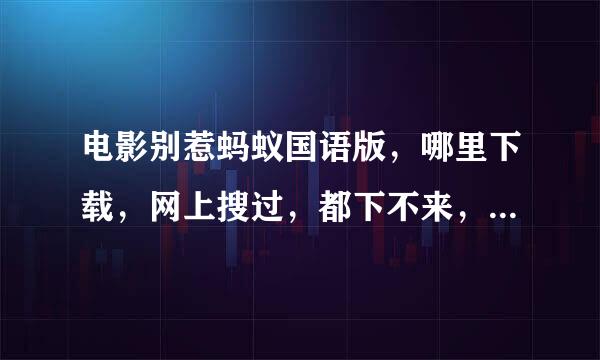 电影别惹蚂蚁国语版，哪里下载，网上搜过，都下不来，求下载地址或其它方式，谢谢！！！