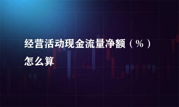 经营活动现金流量净额（%）怎么算