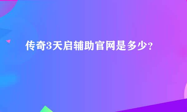 传奇3天启辅助官网是多少？