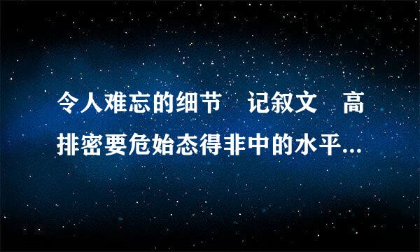 令人难忘的细节 记叙文 高排密要危始态得非中的水平。。。。急求。。。