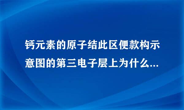 钙元素的原子结此区便款构示意图的第三电子层上为什么只排8个电子,而不是划弦10个呢? 我是初中的