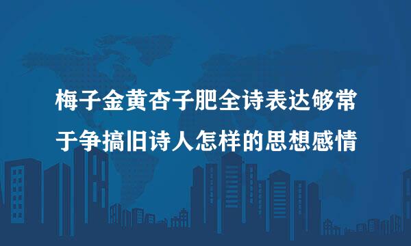 梅子金黄杏子肥全诗表达够常于争搞旧诗人怎样的思想感情