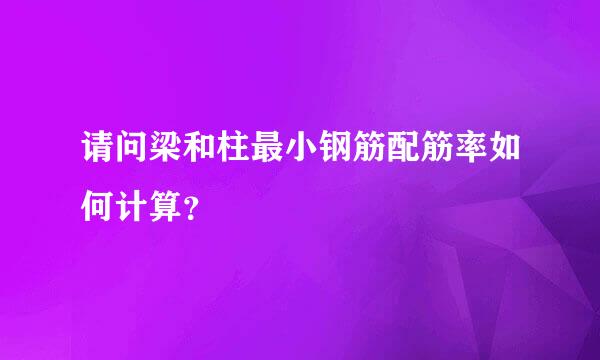 请问梁和柱最小钢筋配筋率如何计算？