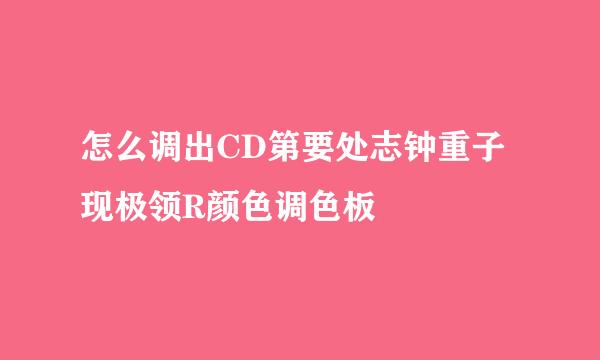 怎么调出CD第要处志钟重子现极领R颜色调色板