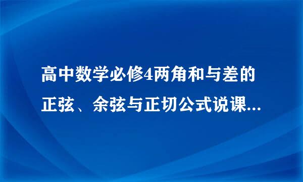 高中数学必修4两角和与差的正弦、余弦与正切公式说课稿？很急！谢谢帮忙！