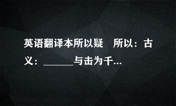 英语翻译本所以疑 所以：古义：______与击为千七业富室氧程已__今义：________疑：古义：_...