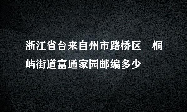 浙江省台来自州市路桥区 桐屿街道富通家园邮编多少