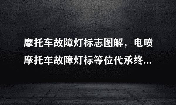 摩托车故障灯标志图解，电喷摩托车故障灯标等位代承终推志图解