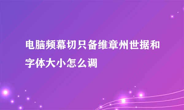 电脑频幕切只备维章州世据和字体大小怎么调