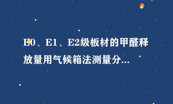 E0、E1、E2级板材的甲醛释放量用气候箱法测量分别是多少？即0.5mg/L,1.5mg/L,5m鱼自破广钟改厂g/L分别对应的气候箱法的值