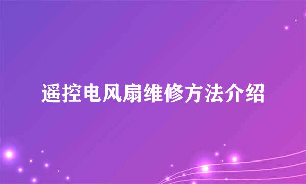 遥控电风扇维修方法介绍