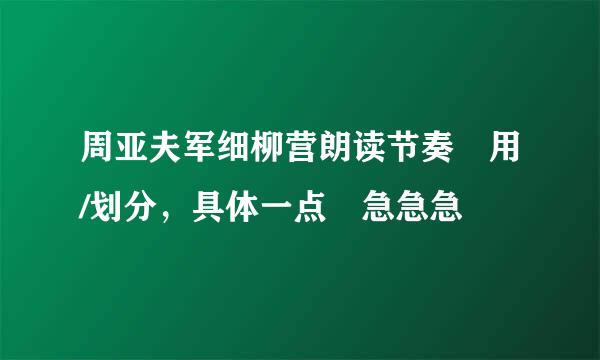 周亚夫军细柳营朗读节奏 用/划分，具体一点 急急急