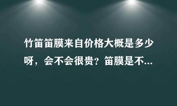 竹笛笛膜来自价格大概是多少呀，会不会很贵？笛膜是不是容故面头谈烟白某进时扬易被碰坏，有没有好的保存方法？