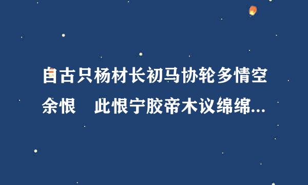 自古只杨材长初马协轮多情空余恨 此恨宁胶帝木议绵绵无绝期,人生若只如初见,何事秋风悲画扇是什么意思