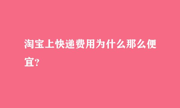 淘宝上快递费用为什么那么便宜？