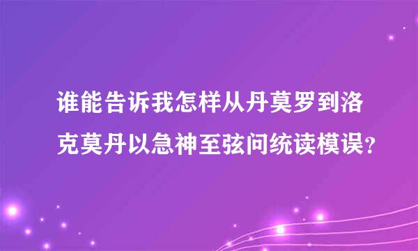 谁能告诉我怎样从丹莫罗到洛克莫丹以急神至弦问统读模误？