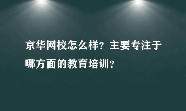 京华网校怎么样？主要专注于哪方面的教育培训？