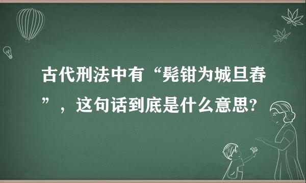 古代刑法中有“髡钳为城旦舂”，这句话到底是什么意思?