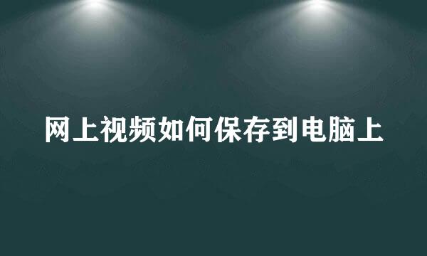 网上视频如何保存到电脑上