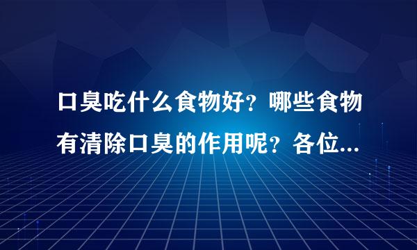 口臭吃什么食物好？哪些食物有清除口臭的作用呢？各位能介绍下吗？