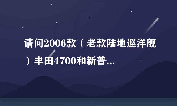 请问2006款（老款陆地巡洋舰）丰田4700和新普拉多哪个越野性能好？？？？？？鄙人很想知道。