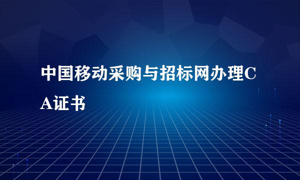 中国移动采购与招标网办理CA证书