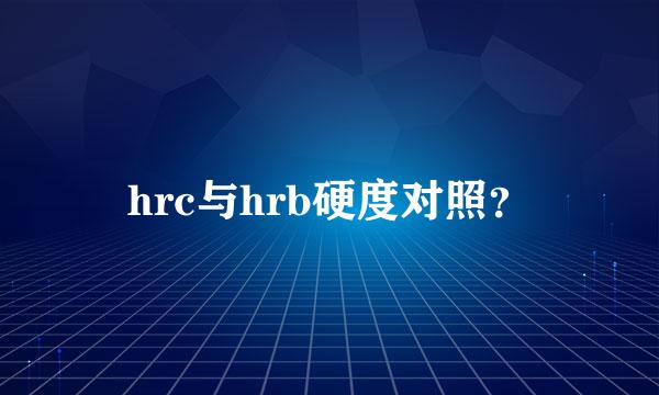 hrc与hrb硬度对照？