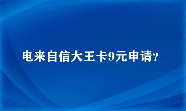 电来自信大王卡9元申请？