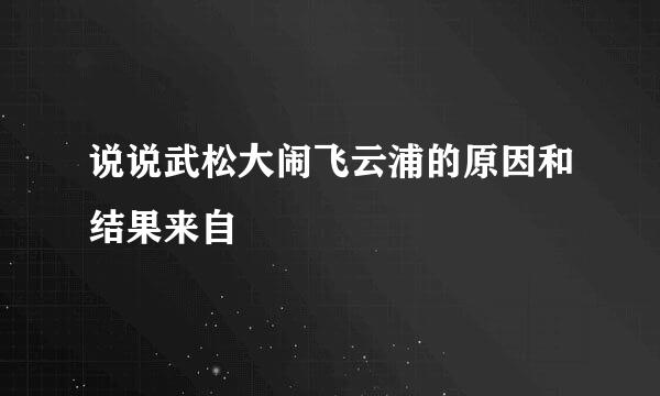 说说武松大闹飞云浦的原因和结果来自