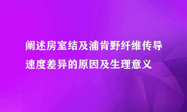 阐述房室结及浦肯野纤维传导速度差异的原因及生理意义