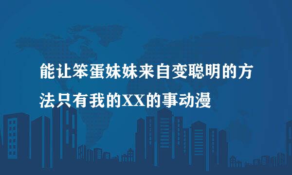 能让笨蛋妹妹来自变聪明的方法只有我的XX的事动漫