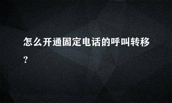 怎么开通固定电话的呼叫转移？