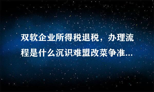 双软企业所得税退税，办理流程是什么沉识难盟改菜争准季父调？麻烦说详细一些，特别是办理时间，办理流程和注意事项。 比如X月X日