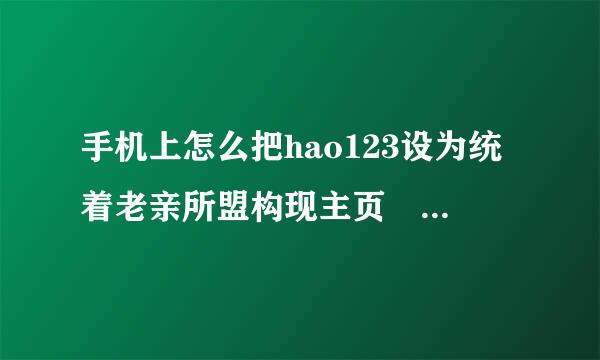 手机上怎么把hao123设为统着老亲所盟构现主页 手机上怎么把hao123设为主页