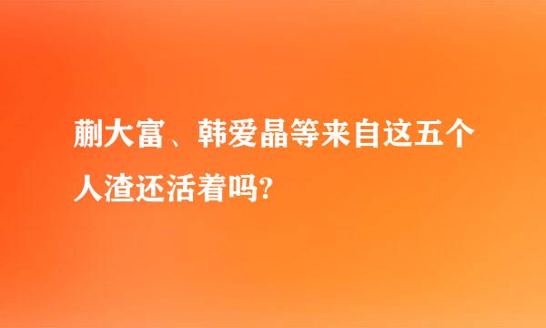 蒯大富、韩爱晶等来自这五个人渣还活着吗?