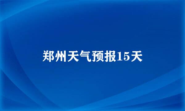 郑州天气预报15天