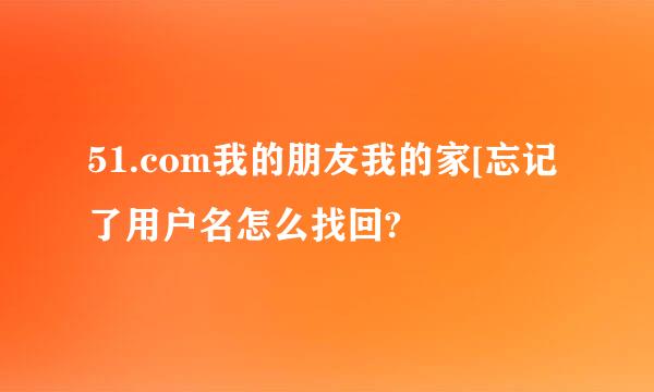 51.com我的朋友我的家[忘记了用户名怎么找回?