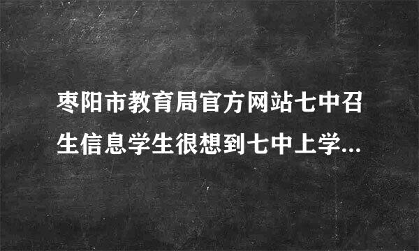 枣阳市教育局官方网站七中召生信息学生很想到七中上学，不知召生分数多少分才能考入。