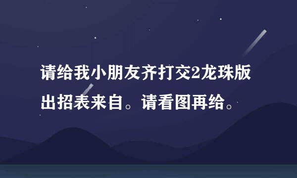 请给我小朋友齐打交2龙珠版出招表来自。请看图再给。