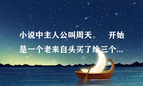 小说中主人公叫周天。 开始是一个老来自头买了给三个糖。一个代表人间 。一个代表仙界 。360问答是什么小说